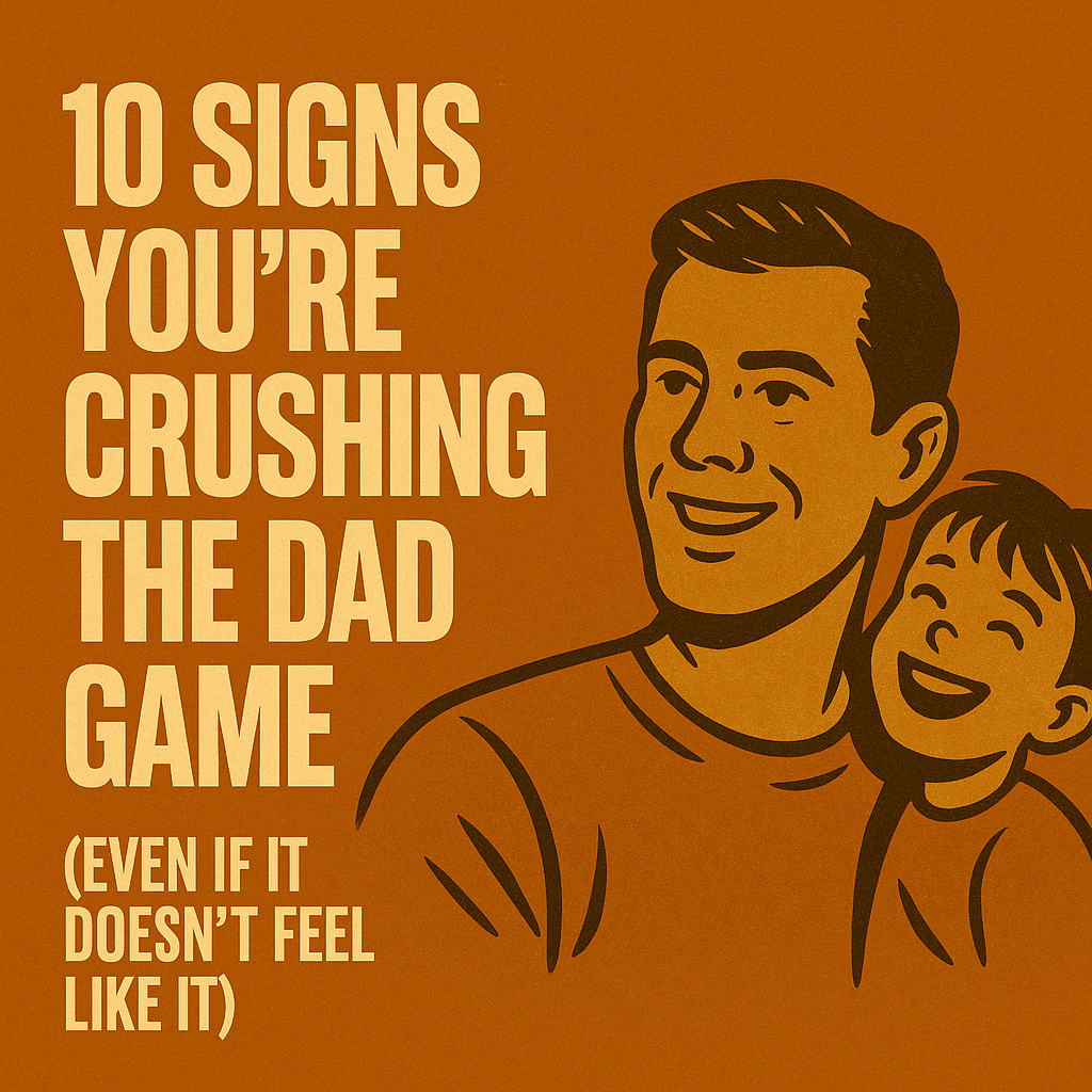10 Signs You’re Crushing the Dad Game (Even If It Doesn’t Feel Like It)